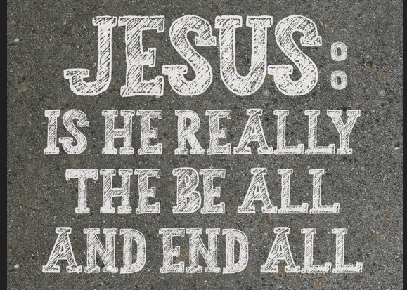 Jesus: Is He Really the Be All and End&nbsp;All?